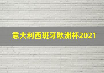 意大利西班牙欧洲杯2021