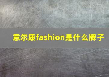 意尔康fashion是什么牌子