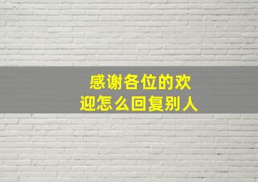 感谢各位的欢迎怎么回复别人