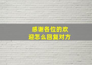 感谢各位的欢迎怎么回复对方