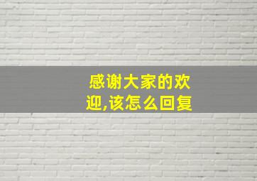 感谢大家的欢迎,该怎么回复