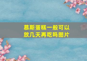 慕斯蛋糕一般可以放几天再吃吗图片