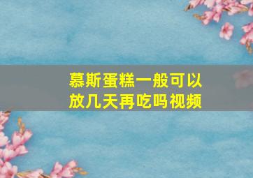 慕斯蛋糕一般可以放几天再吃吗视频