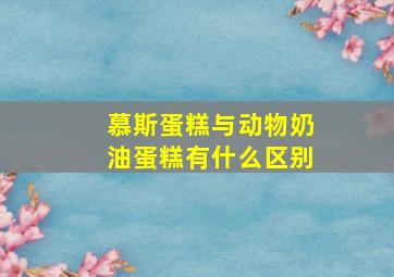 慕斯蛋糕与动物奶油蛋糕有什么区别