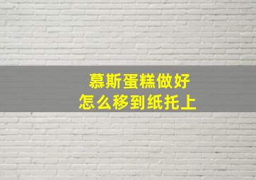 慕斯蛋糕做好怎么移到纸托上