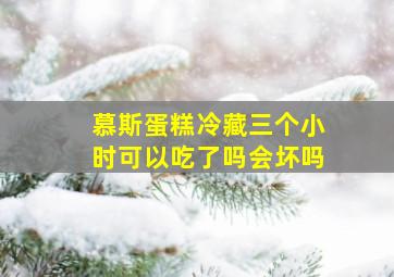 慕斯蛋糕冷藏三个小时可以吃了吗会坏吗