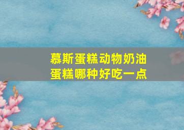 慕斯蛋糕动物奶油蛋糕哪种好吃一点