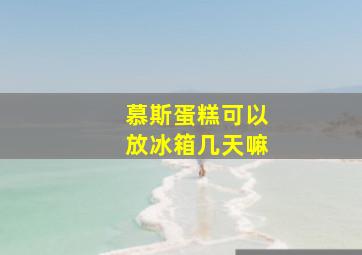 慕斯蛋糕可以放冰箱几天嘛