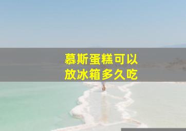 慕斯蛋糕可以放冰箱多久吃