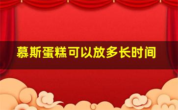 慕斯蛋糕可以放多长时间