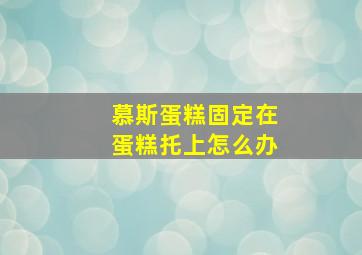 慕斯蛋糕固定在蛋糕托上怎么办