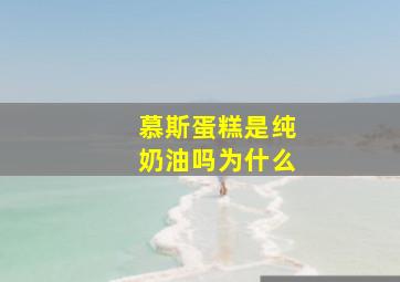 慕斯蛋糕是纯奶油吗为什么