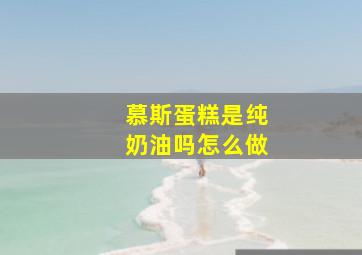 慕斯蛋糕是纯奶油吗怎么做