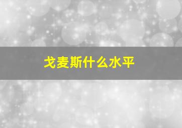 戈麦斯什么水平