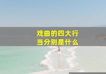 戏曲的四大行当分别是什么