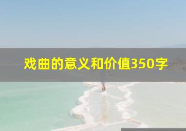 戏曲的意义和价值350字