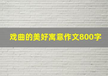 戏曲的美好寓意作文800字