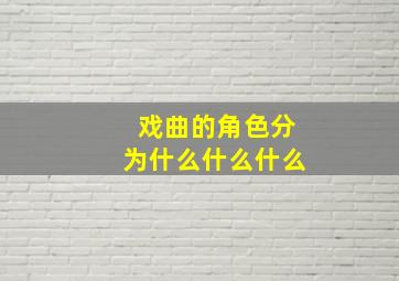 戏曲的角色分为什么什么什么