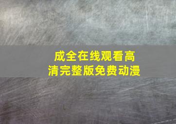 成全在线观看高清完整版免费动漫