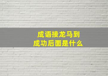 成语接龙马到成功后面是什么