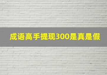 成语高手提现300是真是假