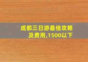 成都三日游最佳攻略及费用,1500以下