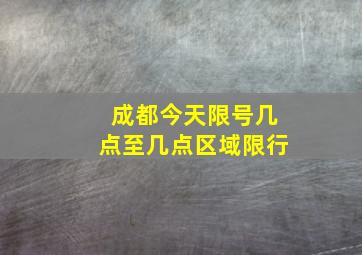 成都今天限号几点至几点区域限行