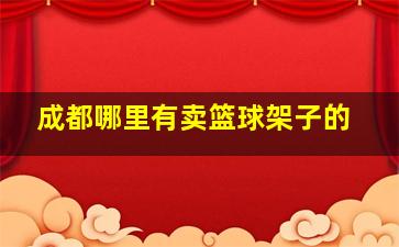 成都哪里有卖篮球架子的