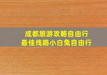 成都旅游攻略自由行最佳线路小白兔自由行