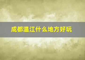 成都温江什么地方好玩