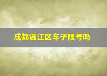 成都温江区车子限号吗