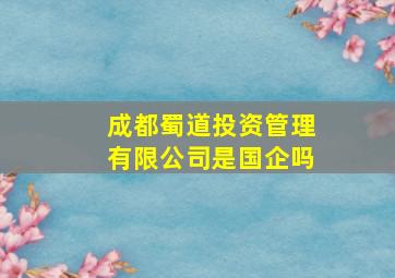 成都蜀道投资管理有限公司是国企吗