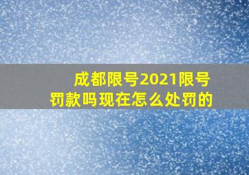 成都限号2021限号罚款吗现在怎么处罚的