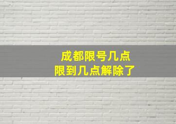 成都限号几点限到几点解除了