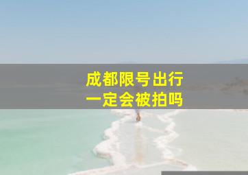 成都限号出行一定会被拍吗