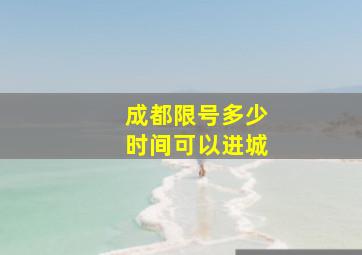 成都限号多少时间可以进城