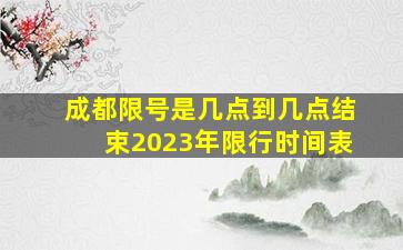 成都限号是几点到几点结束2023年限行时间表