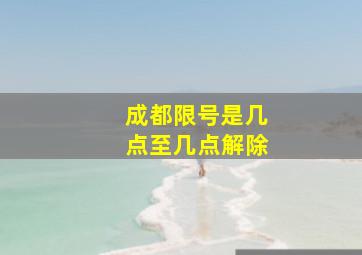 成都限号是几点至几点解除