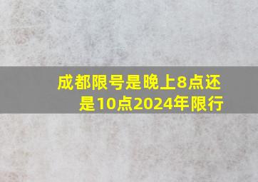 成都限号是晚上8点还是10点2024年限行