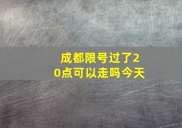 成都限号过了20点可以走吗今天