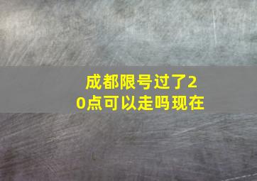 成都限号过了20点可以走吗现在