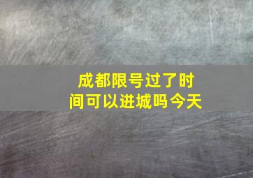 成都限号过了时间可以进城吗今天