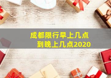 成都限行早上几点到晚上几点2020