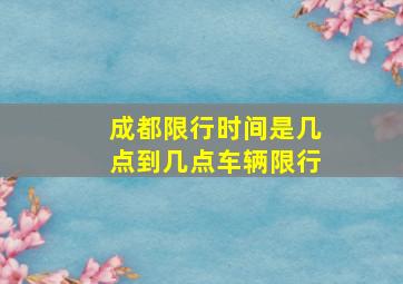 成都限行时间是几点到几点车辆限行