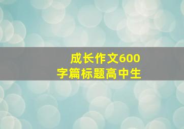 成长作文600字篇标题高中生