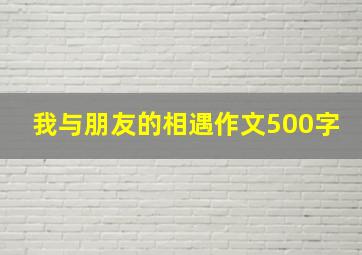 我与朋友的相遇作文500字