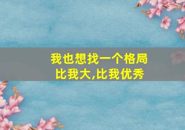 我也想找一个格局比我大,比我优秀