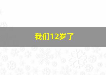 我们12岁了