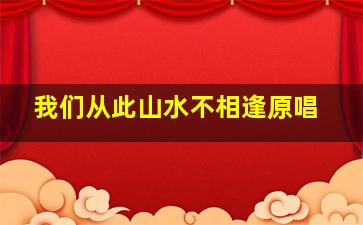 我们从此山水不相逢原唱