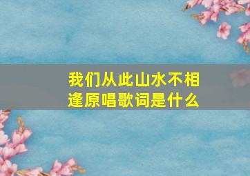 我们从此山水不相逢原唱歌词是什么